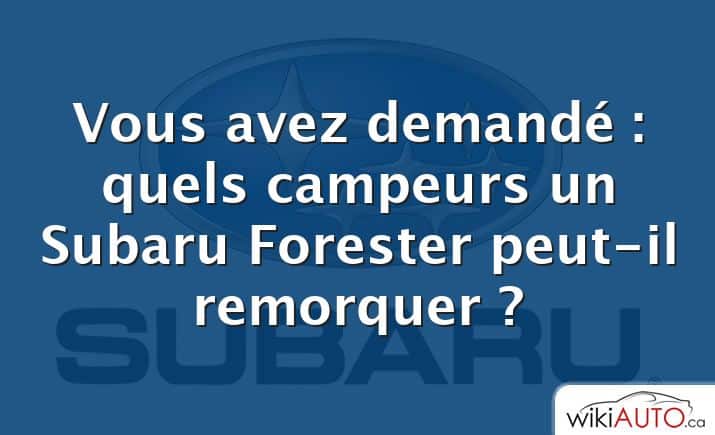 Vous avez demandé : quels campeurs un Subaru Forester peut-il remorquer ?